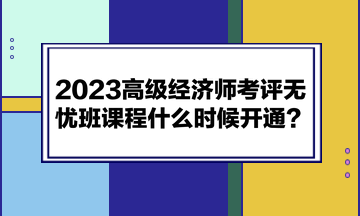 2023高級經(jīng)濟師考評無憂班課程什么時候開通