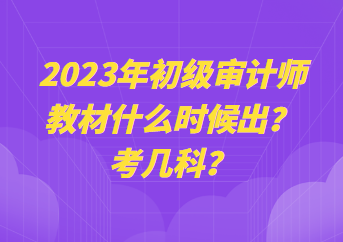 2023年初級審計師教材什么時候出？考幾科？