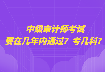 中級(jí)審計(jì)師考試要在幾年內(nèi)通過？考幾科？