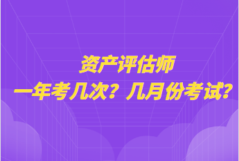 資產(chǎn)評(píng)估師一年考幾次？幾月份考試？