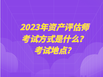 2023年資產(chǎn)評估師考試方式是什么？考試地點(diǎn)？