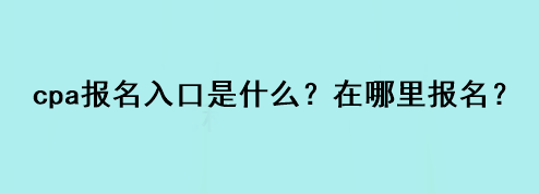 cpa報(bào)名入口是什么？在哪里報(bào)名？