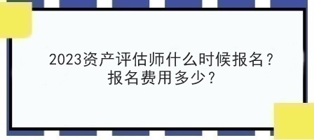 2023資產(chǎn)評估師什么時候報名？報名費用多少？