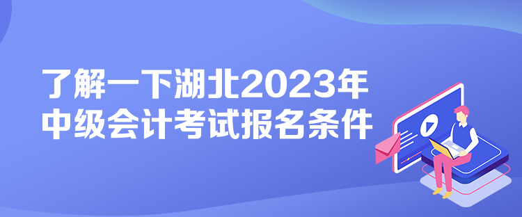 了解一下湖北2023年中級會計考試報名條件