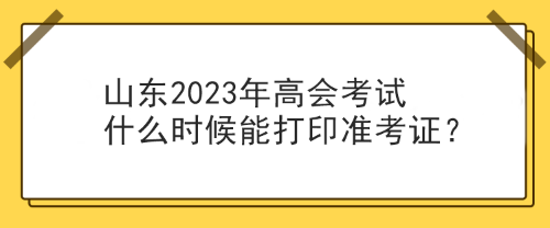 山東2023年高會考試什么時候能打印準(zhǔn)考證？