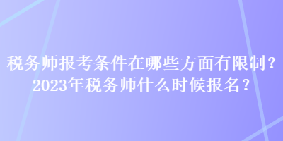 稅務(wù)師報考條件在哪些方面有限制？2023年稅務(wù)師什么時候報名？