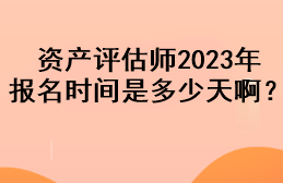 資產(chǎn)評估師2023年報名時間是多少天啊？