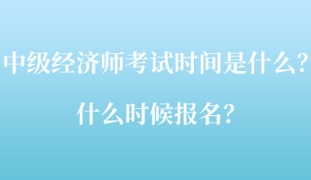 中級經(jīng)濟師考試時間是什么？什么時候報名？