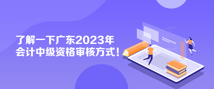 了解一下廣東2023年會(huì)計(jì)中級(jí)資格審核方式！