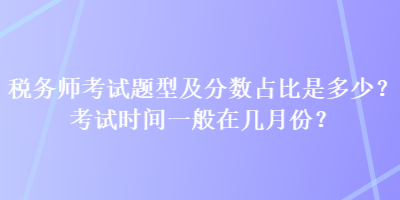 稅務(wù)師考試題型及分?jǐn)?shù)占比是多少？考試時(shí)間一般在幾月份？