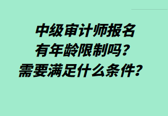 中級審計師報名有年齡限制嗎？需要滿足什么條件？