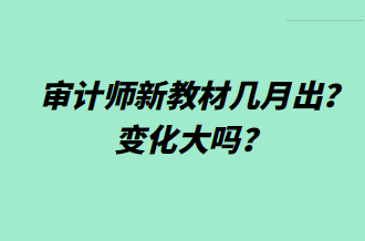 審計(jì)師新教材幾月出？變化大嗎？