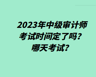 2023年中級審計師考試時間定了嗎？哪天考試？