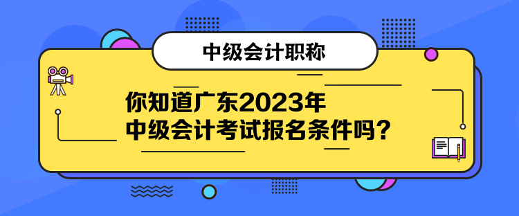 你知道廣東2023年中級會計考試報名條件嗎？