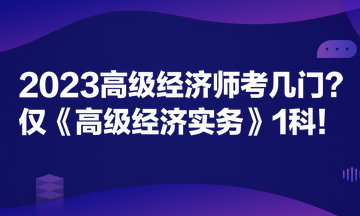 2023高級(jí)經(jīng)濟(jì)師考幾門？?jī)H《高級(jí)經(jīng)濟(jì)實(shí)務(wù)》1科！