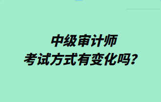 中級審計(jì)師考試方式有變化嗎？