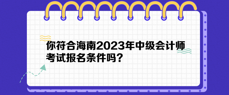 你符合海南2023年中級會計師考試報名條件嗎？