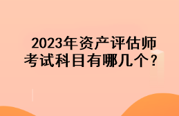 2023年資產(chǎn)評估師考試科目有哪幾個？