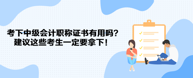 考下中級會計職稱證書有用嗎？建議這些考生一定要拿下！