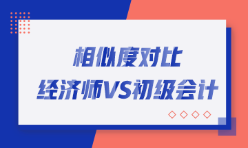 轉(zhuǎn)戰(zhàn)考生看過來！初中級經(jīng)濟師與初級會計職稱相似度對比！