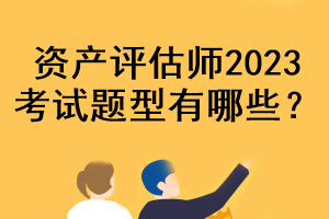 資產(chǎn)評估師2023考試題型有哪些？