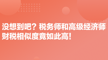 沒想到吧？稅務(wù)師和高級(jí)經(jīng)濟(jì)師財(cái)稅相似度竟如此高！