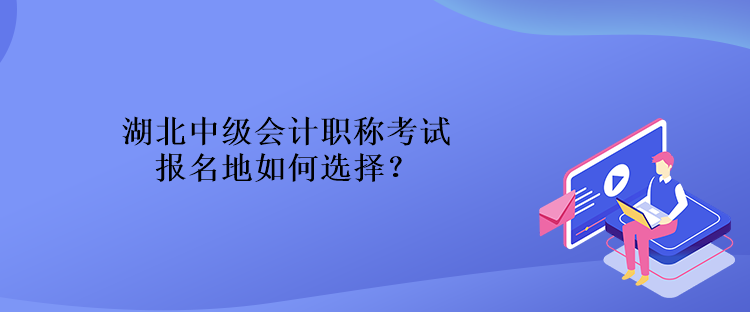 湖北中級會計職稱考試報名地如何選擇？