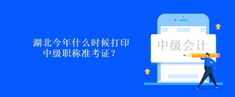 湖北今年什么時候打印中級職稱準(zhǔn)考證？