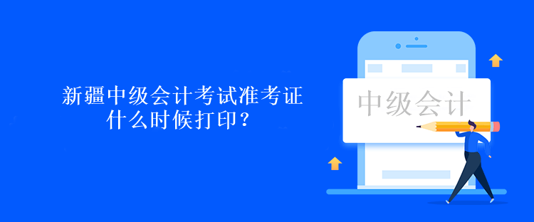 新疆中級會計考試準(zhǔn)考證什么時候打印？