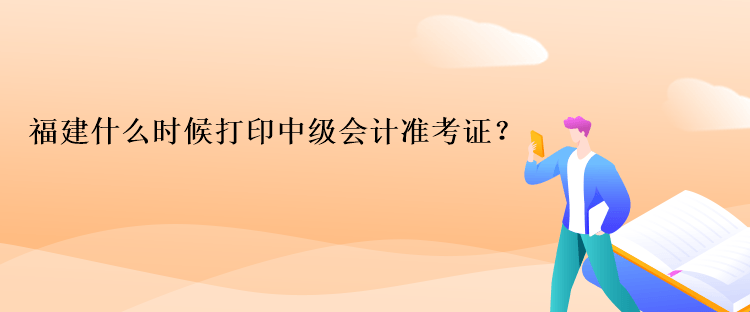 福建什么時(shí)候打印中級(jí)會(huì)計(jì)準(zhǔn)考證？