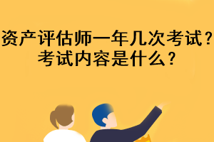 資產(chǎn)評估師一年幾次考試？考試內(nèi)容是什么？