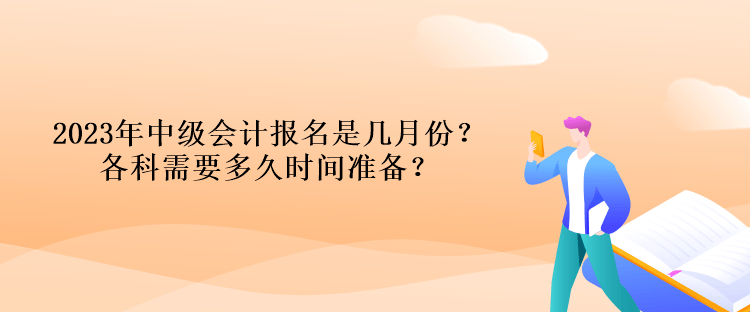 2023年中級(jí)會(huì)計(jì)報(bào)名是幾月份？各科需要多久時(shí)間準(zhǔn)備？