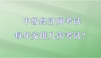 中級(jí)經(jīng)濟(jì)師考試每年安排幾次考試？