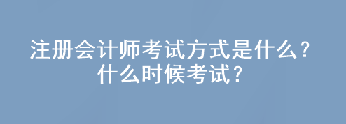 注冊(cè)會(huì)計(jì)師考試方式是什么？什么時(shí)候考試？