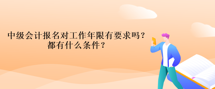 中級會計報名對工作年限有要求嗎？都有什么條件？