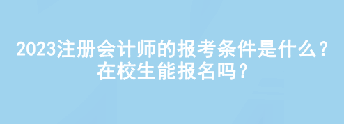 2023注冊(cè)會(huì)計(jì)師的報(bào)考條件是什么？在校生能報(bào)名嗎？