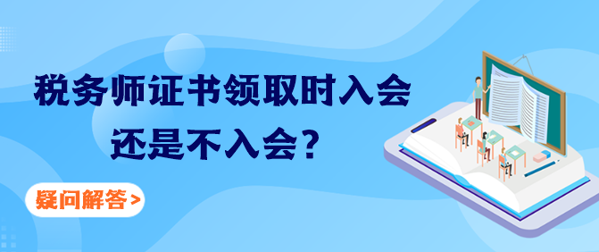 稅務(wù)師證書領(lǐng)取時入會還是不入會？