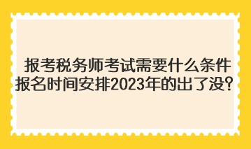 報(bào)考稅務(wù)師考試需要什么條件報(bào)名時(shí)間安排2023年的出了沒？