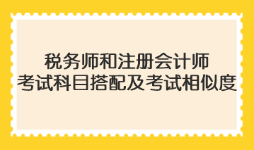 稅務師和注冊會計師考試科目搭配及考試相似度