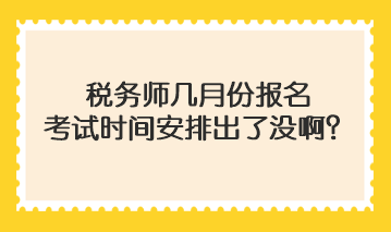 稅務(wù)師幾月份報(bào)名考試時(shí)間安排出了沒啊？