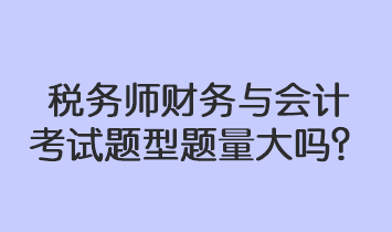 稅務(wù)師財務(wù)與會計考試題型題量大嗎