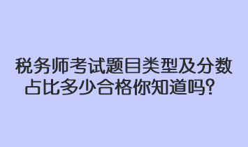 稅務(wù)師考試題目類型及分?jǐn)?shù)占比多少合格你知道嗎？