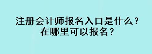 注冊會計師報名入口是什么？在哪里可以報名？