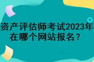 資產評估師考試2023年在哪個網站報名？