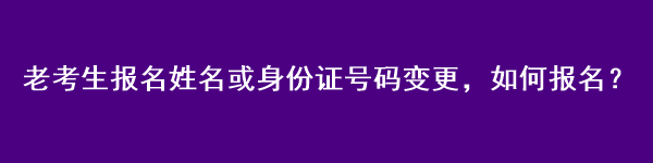 注會(huì)老考生報(bào)名姓名或身份證號(hào)碼變更，如何報(bào)名？