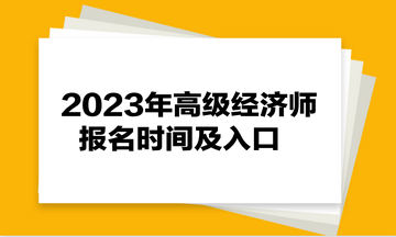 2023年高級經(jīng)濟師報名時間及入口