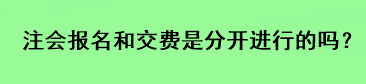 注會(huì)報(bào)名和交費(fèi)是分開進(jìn)行的嗎？