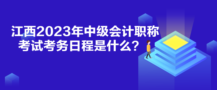 江西2023年中級(jí)會(huì)計(jì)職稱考試考務(wù)日程是什么？