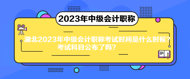 湖北2023年中級會計(jì)職稱考試時(shí)間是什么時(shí)候？考試科目公布了嗎？