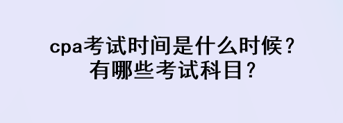 cpa考試時(shí)間是什么時(shí)候？有哪些考試科目？